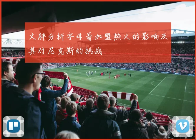 文胖分析字母哥加盟热火的影响及其对尼克斯的挑战