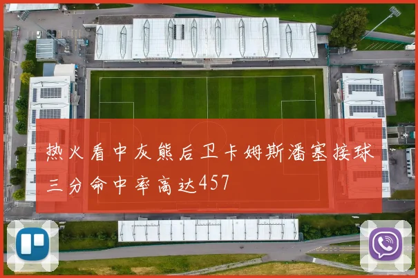 热火看中灰熊后卫卡姆斯潘塞接球三分命中率高达457