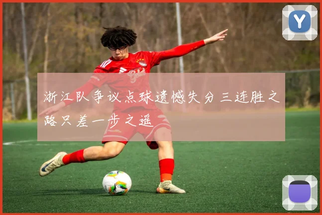 浙江队争议点球遗憾失分三连胜之路只差一步之遥