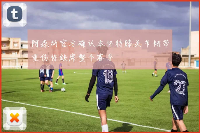 阿森纳官方确认本怀特膝关节韧带重伤将缺席整个赛季