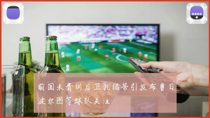 前国米青训后卫扎诺蒂引发布鲁日波尔图等球队关注