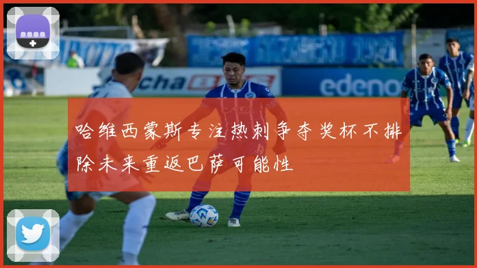 哈维西蒙斯专注热刺争夺奖杯不排除未来重返巴萨可能性