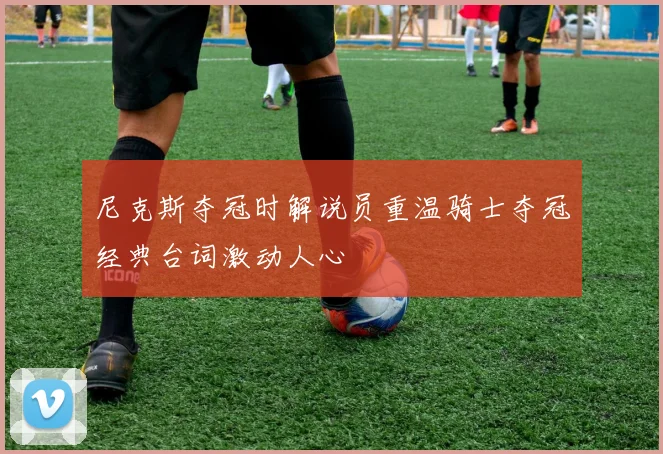 尼克斯夺冠时解说员重温骑士夺冠经典台词激动人心