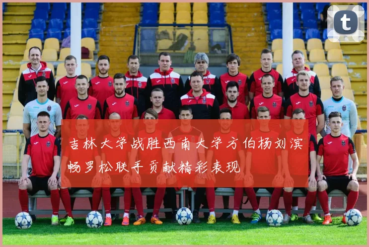 吉林大学战胜西南大学方伯杨刘滨畅罗松联手贡献精彩表现