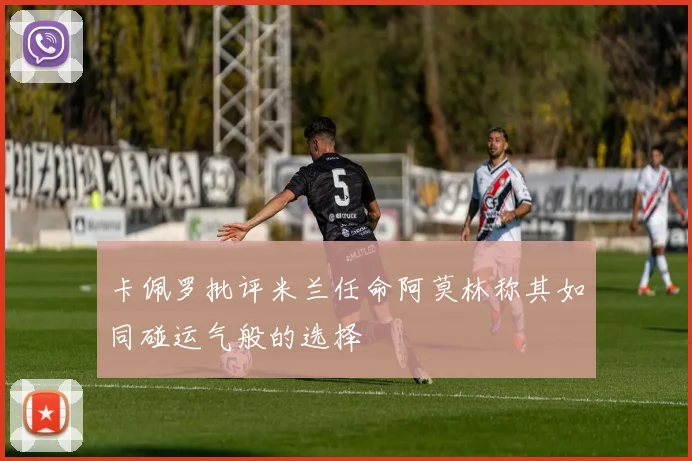 卡佩罗批评米兰任命阿莫林称其如同碰运气般的选择