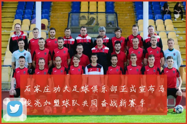 石家庄功夫足球俱乐部正式宣布马俊亮加盟球队共同奋战新赛季
