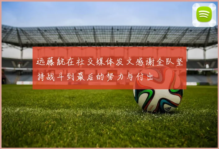 远藤航在社交媒体发文感谢全队坚持战斗到最后的努力与付出