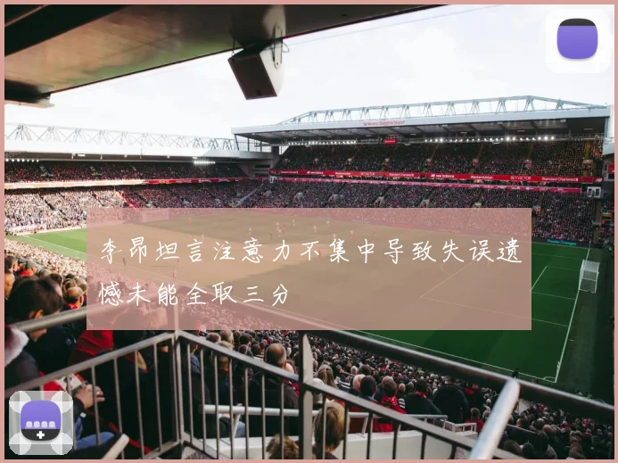 李昂坦言注意力不集中导致失误遗憾未能全取三分