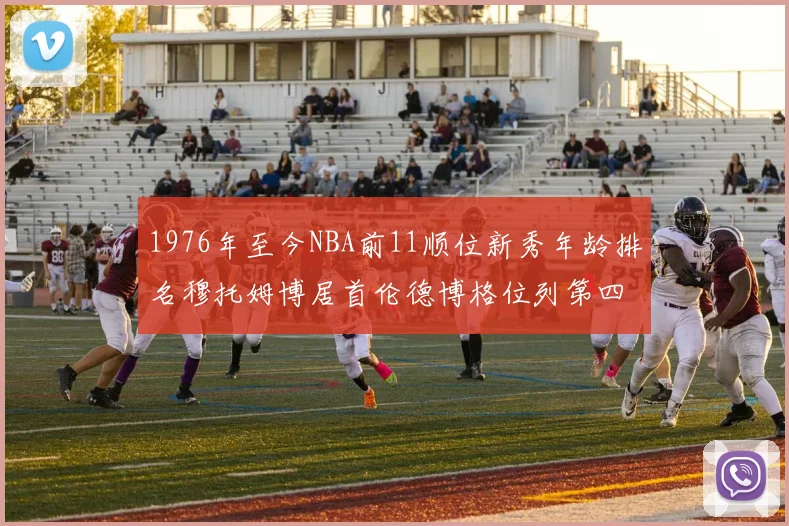 1976年至今NBA前11顺位新秀年龄排名穆托姆博居首伦德博格位列第四