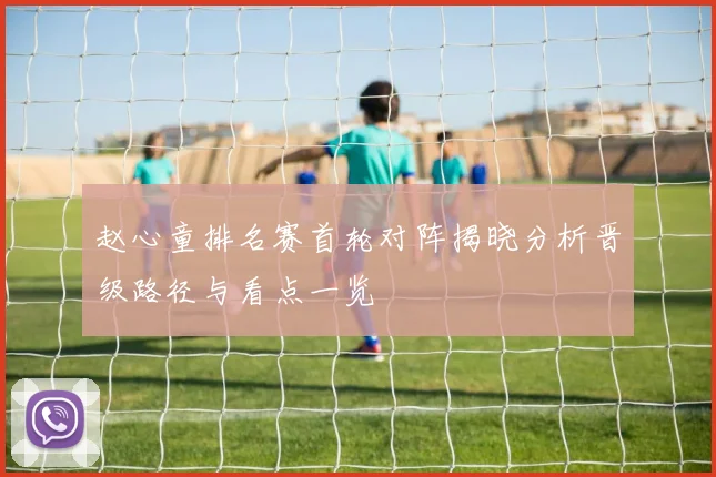赵心童排名赛首轮对阵揭晓分析晋级路径与看点一览